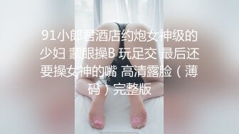 91小郎君酒店约炮女神级的少妇 蒙眼操B 玩足交 最后还要操女神的嘴 高清露脸（薄码）完整版