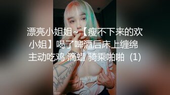 漂亮小姐姐~【瘦不下来的欢小姐】喝了啤酒后床上缠绵 主动吃鸡 滴蜡 骑乘啪啪  (1)