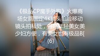 《极品CP魔手外购》火爆商场女厕固定4K镜头拍脸移动镜头拍私处，各路年轻美女美少妇方便，有美女也有极品B[ (6)