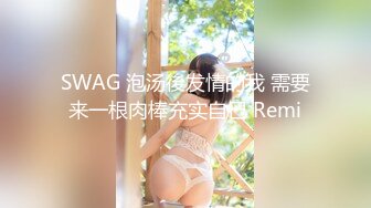 SWAG 泡汤後发情的我 需要来一根肉棒充实自己 Remi