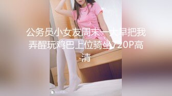 公务员小女友周末一大早把我弄醒玩鸡巴上位骑坐720P高清