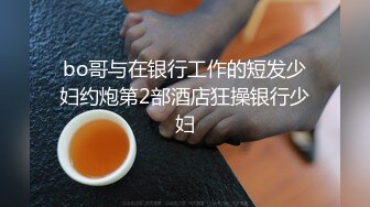 bo哥与在银行工作的短发少妇约炮第2部酒店狂操银行少妇