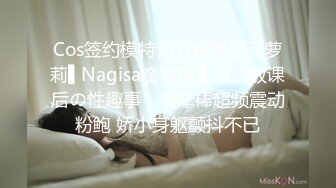 Cos签约模特百万粉丝极品萝莉▌Nagisa魔物喵 ▌流出放课后の性趣事，按摩棒超频震动粉鲍 娇小身躯颤抖不已