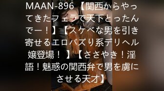 MAAN-896 【関西からやってきたフェラで天下とったんでー！】【スケベな男を引き寄せるエロバズり系デリヘル嬢登場！ 】【ささやき！淫語！魅惑の関西弁で男を虜にさせる天才】