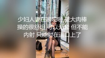 少妇人妻在家啪啪 被大肉棒操的很舒坦 可以无套 但不能内射 只能射在逼口上了