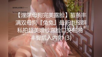 【淫荡母狗完美露脸】苗条丰满双母狗『兔兔』最新电报群私拍超美婚纱露脸口交啪啪 丰臀后入内射 (3)