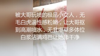 被大哥玩喷的极品小女人，无毛白虎逼性感粉嫩，让大哥抠到高潮喷水，无套爆草多体位白浆沾满鸡巴让她舔干净