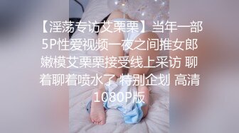 【淫荡专访艾栗栗】当年一部5P性爱视频一夜之间推女郎嫩模艾栗栗接受线上采访 聊着聊着喷水了 特别企划 高清1080P版