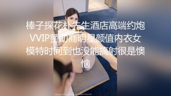 棒子探花朴先生酒店高端约炮VVIP赞助商明星颜值内衣女模特时间到也没能搞射很是懊恼