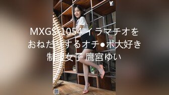 MXGS-1054 イラマチオをおねだりするオチ●ポ大好き制服女子 鷹宮ゆい