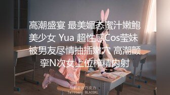 高潮盛宴 最美媚态蜜汁嫩鲍美少女 Yua 超性感Cos莹妹 被男友尽情抽插嫩穴 高潮颤挛N次女上位榨精内射