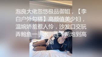 泡良大佬忽悠极品御姐，【李白户外勾搭】高颜值美少妇，温婉娇羞惹人怜，沙发口交玩弄鲍鱼一手水，连干两炮到高潮