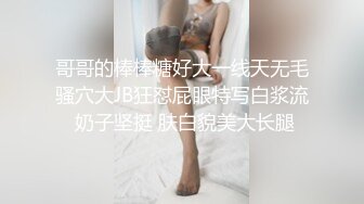 哥哥的棒棒糖好大一线天无毛骚穴大JB狂怼屁眼特写白浆流 奶子坚挺 肤白貌美大长腿