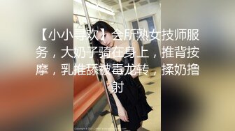 【小小寻欢】会所熟女技师服务，大奶子骑在身上，推背按摩，乳推舔被毒龙转，揉奶撸射