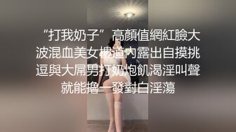 “打我奶子”高顏值網紅臉大波混血美女樓道內露出自摸挑逗與大屌男打奶炮飢渴淫叫聲就能擼一發對白淫蕩