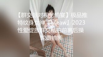 【群交派对视觉盛宴】极品推特纹身女神『Meaw』2023性爱绽放群交私拍前裹后操 轮番抽插