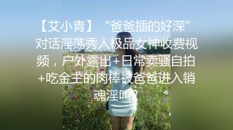 【艾小青】“爸爸插的好深”对话淫荡秀人极品女神收费视频，户外露出+日常卖骚自拍+吃金主的肉棒被爸爸进入销魂淫叫2