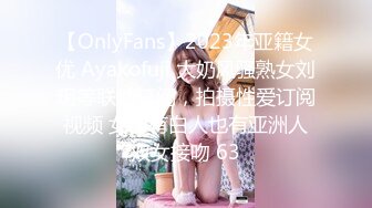 【OnlyFans】2023年亚籍女优 Ayakofuji 大奶风骚熟女刘玥等联动订阅，拍摄性爱订阅视频 女伴有白人也有亚洲人双女接吻 63