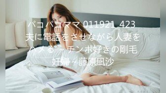 パコパコママ 011921_423 夫に電話をさせながら人妻をハメる ～チンポ好きの剛毛妊婦～藤原凪沙