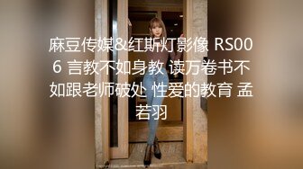 麻豆传媒&红斯灯影像 RS006 言教不如身教 读万卷书不如跟老师破处 性爱的教育 孟若羽