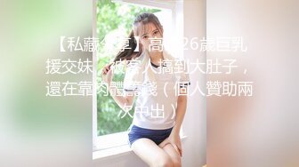 【私藏分享】高雄26歲巨乳援交妹，被客人搞到大肚子，還在靠肉體籌錢（個人贊助兩次中出）