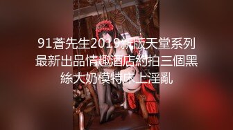 91蒼先生2019新版天堂系列最新出品情趣酒店約拍三個黑絲大奶模特床上淫亂