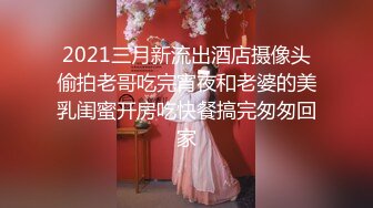 2021三月新流出酒店摄像头偷拍老哥吃完宵夜和老婆的美乳闺蜜开房吃快餐搞完匆匆回家