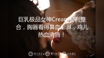 巨乳极品女神Cream福利整合，胸器看得鼻血澎湃，鸡儿热血沸腾！