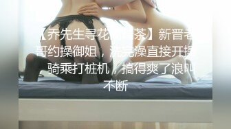 【乔先生寻花高端茶】新晋老哥约操御姐，洗完澡直接开操，骑乘打桩机，搞得爽了浪叫不断