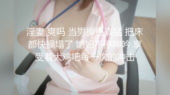 淫妻 爽吗 当男操逼真猛 把床都快操塌了 媳妇不停呻吟 享受着大鸡吧每一次的冲击