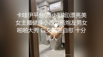 卡哇伊平台(原小姐姐)漂亮美女主播健身小西勾搭炮友男女啪啪大秀 口交啪啪自慰 十分诱人