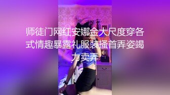 师徒门网红安娜金大尺度穿各式情趣暴露礼服装搔首弄姿竭力卖弄