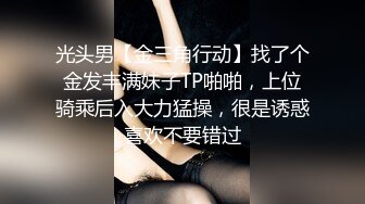 光头男【金三角行动】找了个金发丰满妹子TP啪啪，上位骑乘后入大力猛操，很是诱惑喜欢不要错过