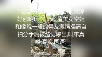 ''想要,好爽好大,不要停,好深好涨啊!‘’高颜值美女空姐和像貌一般的男友激情操逼自拍分手后被渣男爆出,叫床真嗲,真浪.国语!