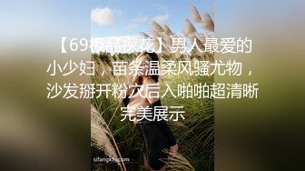 【69极品探花】男人最爱的小少妇，苗条温柔风骚尤物，沙发掰开粉穴后入啪啪超清晰完美展示