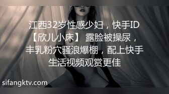 江西32岁性感少妇，快手ID【欣儿小床】 露脸被操尿，丰乳粉穴骚浪爆棚，配上快手生活视频观赏更佳