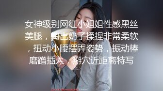 女神级别网红小姐姐性感黑丝美腿，掏出奶子揉捏非常柔软，扭动小腰摆弄姿势，振动棒磨蹭插入，掰穴近距离特写