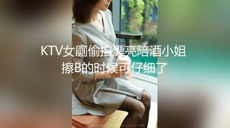 KTV女厕偷拍漂亮陪酒小姐 擦B的时候可仔细了