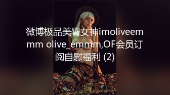 微博极品美臀女神imoliveemmm olive_emmm,OF会员订阅自慰福利 (2)