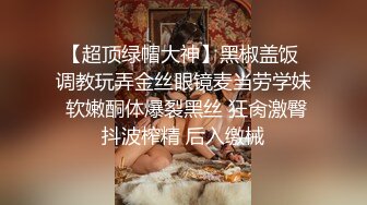 【超顶绿帽大神】黑椒盖饭 调教玩弄金丝眼镜麦当劳学妹 软嫩酮体爆裂黑丝 狂肏激臀抖波榨精 后入缴械