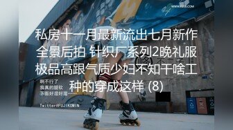 私房十一月最新流出七月新作全景后拍 针织厂系列2晚礼服极品高跟气质少妇不知干啥工种的穿成这样 (8)