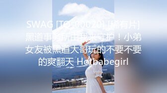 SWAG [TQ-00020] [稀有片]黑道事务所由我来守护！小弟女友被黑道大哥玩的不要不要的爽翻天 Hotbabegirl